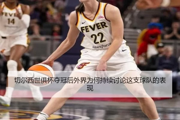 切尔西世俱杯夺冠后外界为何持续讨论这支球队的表现