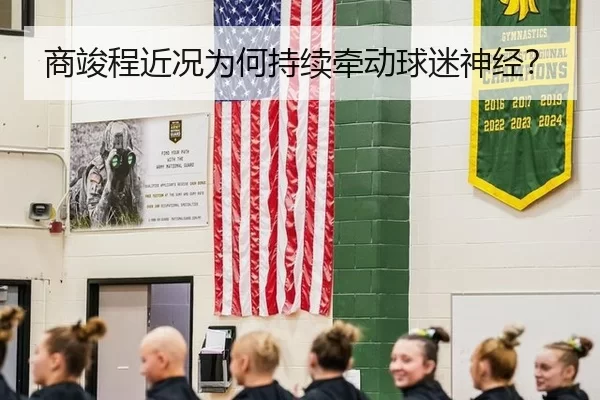 商竣程近况为何持续牵动球迷神经？
